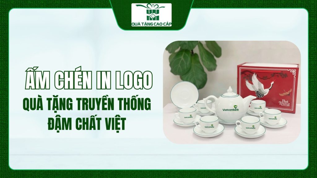 Ấm Chén In Logo - Quà Tặng Truyền Thống, Đậm Chất Việt