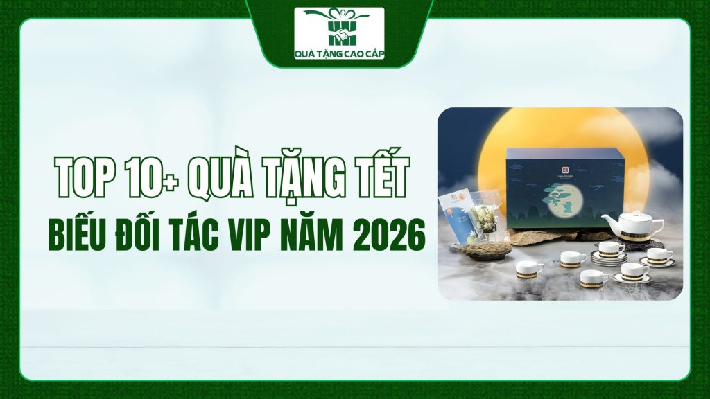 Top 10+ Quà Tặng Tết Cao Cấp Biếu Đối Tác VIP Năm 2026